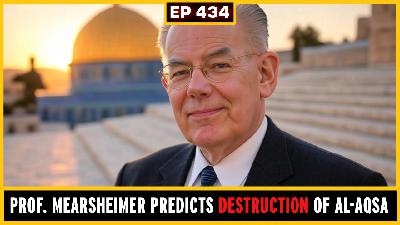 EP 434:  Prof. John Mearsheimer predicts the DESTRUCTION of Al-Aqsa