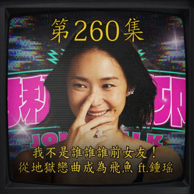 EP260｜我不是誰誰誰的女友！從地獄戀曲成為飛魚 ft.鍾瑶