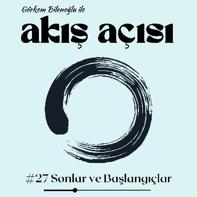 #27 Sonlar ve Başlangıçlar