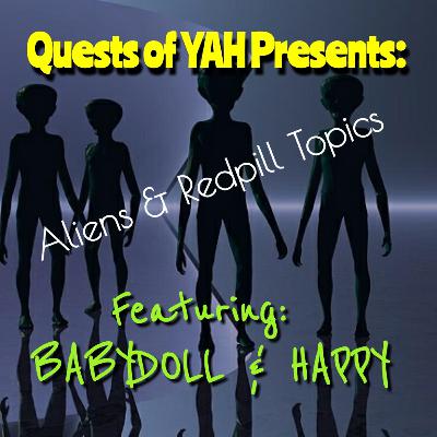 Quests of YAH Presents: Aliens & Other Redpill Topics: Featuring Babydoll and Happy Quests of YAH Presents: Aliens & Other Redpill Topics: Featuring Babydoll and Happy