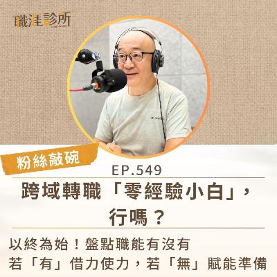 EP549【粉絲敲碗】跨域轉職「零經驗小白」，行嗎？ 以終為始！盤點職能有沒有。若「有」借力使力，若「無」賦能準備