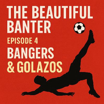 The Beautiful Banter Ep: 04 - Bangers and Golazos - A Symphony of Screamers and Stunners