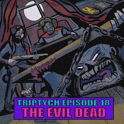 TRIPTYCH EPISODE 18: THE EVIL DEAD