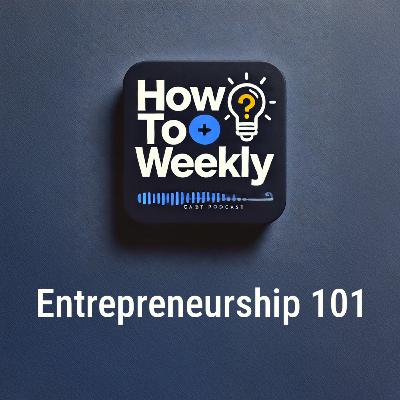 How To Weekly: Entrepreneurship 101 – Mastering Business, Strategy & Growth
