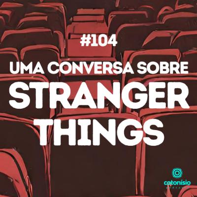 104. Uma conversa sobre Stranger Things