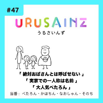 #47 「絶対おばさんとは呼ばせない」「実家での一人称は名前」「大人気ぺたろん」当番:ぺたろん・かほちん・なおしゃん・そのち #47 「絶対おばさんとは呼ばせない」「実家での一人称は名前」「大人気ぺたろん」当番:ぺたろん・かほちん・なおしゃん・そのち