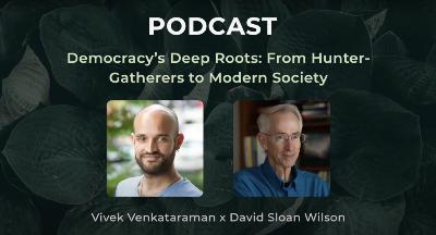 Democracy’s Deep Roots: From Hunter-Gatherers to Modern Society -- A conversation between Vivek Venkataraman and David Sloan Wilson
