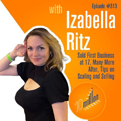 #313: Izabella Ritz - Sold First Business at 17, Many More After, Tips on Scaling and Selling #313: Izabella Ritz - Sold First Business at 17, Many More After, Tips on Scaling and Selling