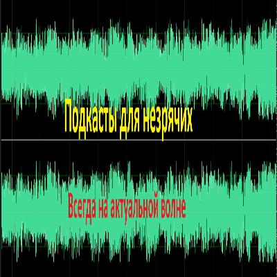 Подкасты для незрячих- ресурс меняющий жизнь