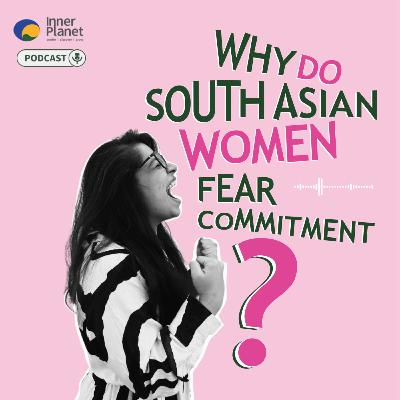 Why Do South Asian Women Fear Commitment? Why Do South Asian Women Fear Commitment?