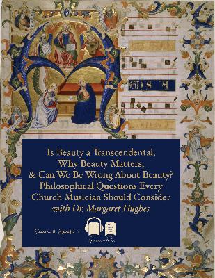 SE08 EP09 – Is Beauty a Transcendental, Why Beauty Matters, and Can We Be Wrong About Beauty? Philosophical Questions Every Church Musician Should Consider with Dr. Margaret Hughes