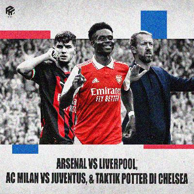 Podcast Arsenal vs Liverpool, AC Milan vs Juventus dan Taktik Potter di Chelsea