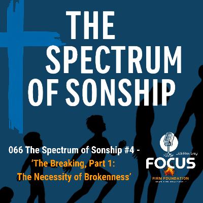 066 The Spectrum of Sonship #4 — ‘The Breaking, Part 1: The Necessity of Brokenness’