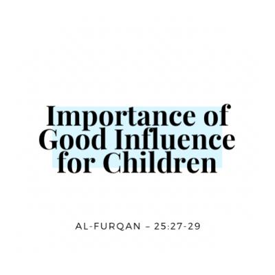 Importance of Good Influence for Children β Reflections from Surah Al-Furqan (25:27-29) Importance of Good Influence for Children β Reflections from Surah Al-Furqan (25:27-29)
