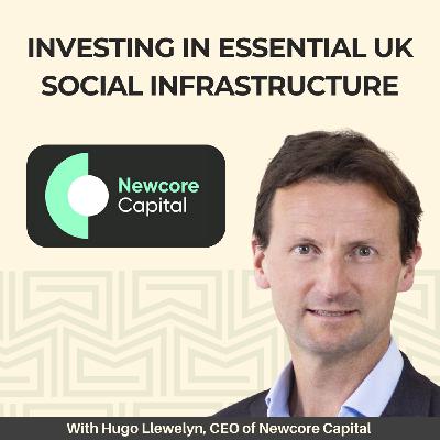 15: Investing in Essential UK Social Infrastructure - With Hugo Llewelyn, CEO of Newcore Capital
