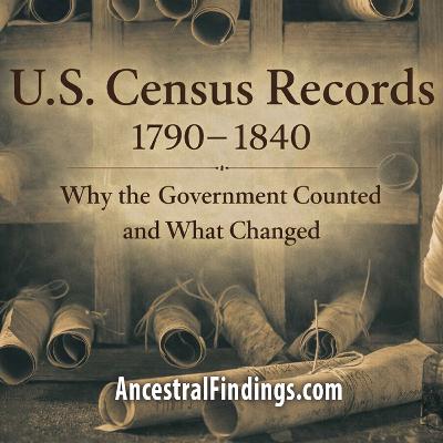 AF-1246: U.S. Census Records 1790 to 1840, Why The Government Counted And What Changed | Ancestral Findings Podcast
