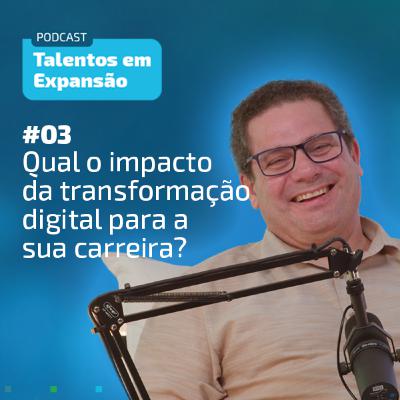 #3 Talentos em Expansão | Qual o impacto da transformação digital para a sua carreira?