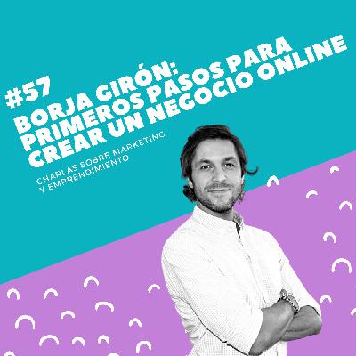 #57 - Borja Girón: Primeros pasos para crear un negocio online #57 - Borja Girón: Primeros pasos para crear un negocio online