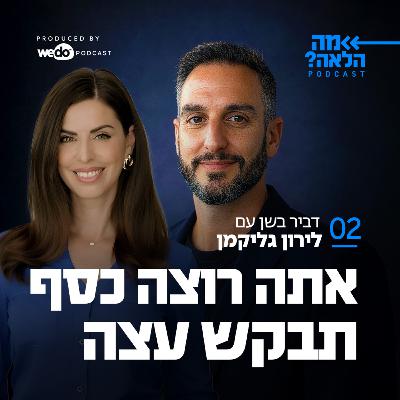 פרק 2 - אתה רוצה כסף תבקש עצה עם לירון גליקמן