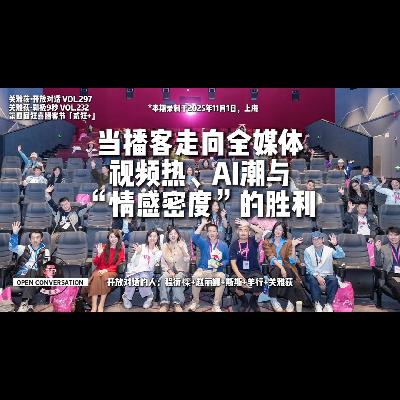 当播客走向全媒体：视频热、AI潮与“情感密度”的胜利 - 第四届狂喜播客节 - 297