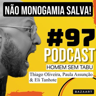 Homem Sem Tabu #97 - Não-monogamia é a salvação!!! (?)