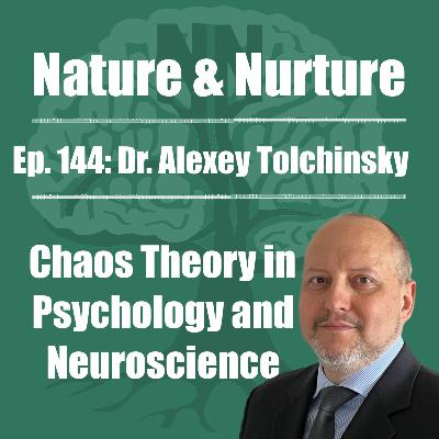 Nature & Nurture #144: Dr. Alexey Tolchinsky - Chaos Theory in Psychology & Neuroscience