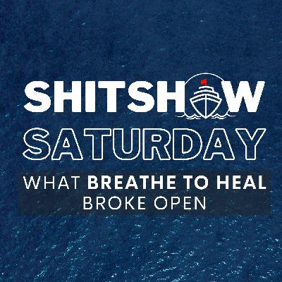 SHITSHOW SATURDAY #160 - What Breathe To Heal Broke Open