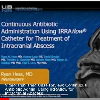 Video: Published Case Review: Continuous Antibiotic Admin. Using IRRAflow for Intracranial Abscess Video: Published Case Review: Continuous Antibiotic Admin. Using IRRAflow for Intracranial Abscess