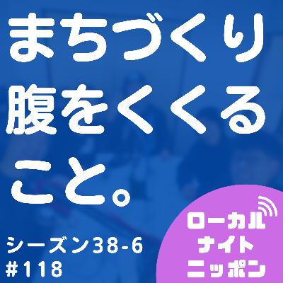 #118 まちづくりとは、腹をくくること。〜シーズン38-6〜