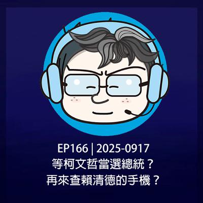 EP166 | 2025-0917 等柯文哲當選總統？再來查賴清德的手機？