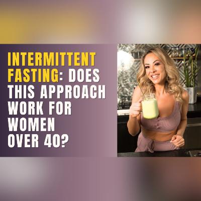 #18: Intermittent Fasting: Does this approach work for women over 40? #18: Intermittent Fasting: Does this approach work for women over 40?