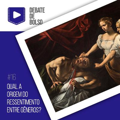 #16: Qual a origem do ressentimento entre gêneros?