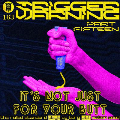 #163 Trigger Warning Part 15: It's Not Just for Your Butt (CY_Borg with Walton Wood)