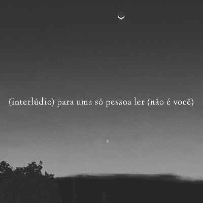 (interlúdio) para uma só pessoa escutar (não é você)