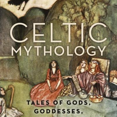 Celtic Mythology: Tales of Gods, Goddesses, and Heroes — Myth as a System of Power