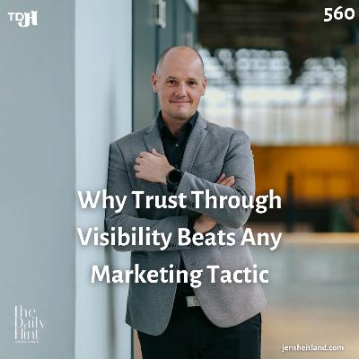 560 - Why Trust Through Visibility Beats Any Marketing Tactic