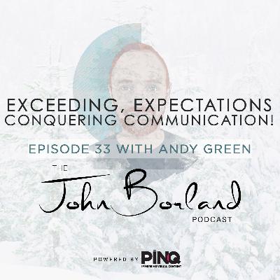 The John Borland Podcast - Episode 33 - 'Exceeding, Expectations, Conquering Communication!' with Andy Green