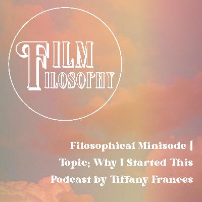 Filosophical Minisode 1 - Why I Started This Podcast by Tiffany Frances