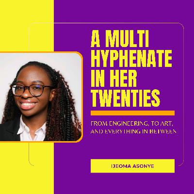 A Multi-Hyphenate in Her Twenties: From Engineering to Art, and Everything in Between with Ijeoma Asonye