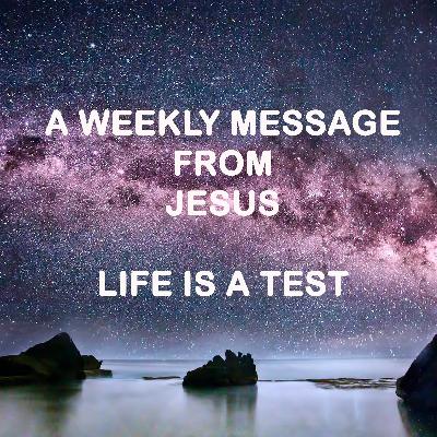 Life is a Test - A Weekly Message from Jesus