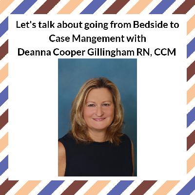 Let's talk about going from Bedside to Case Management with Deanna Cooper Gillingham Let's talk about going from Bedside to Case Management with Deanna Cooper Gillingham