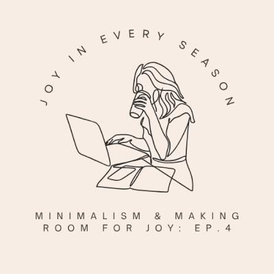 Minimalism & Making Room For Joy: Ep. 4