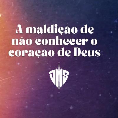 A maldição de não conhecer o coração de Deus