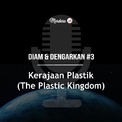 Diam & Dengarkan #3 | Kerajaan Plastik (The Plastic Kingdom)