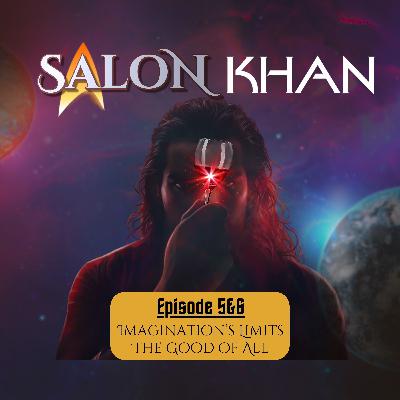 Salon Khan: Episode Five and Six - Imaginations Limits & the Good of All