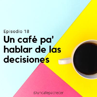 Ep. 18 Un café pa' hablar de las decisiones