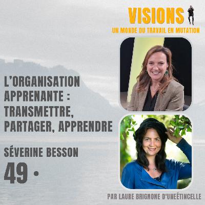 49 - L’organisation apprenante : transmettre, partager, apprendre - Avec Séverine Besson
