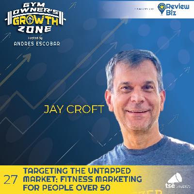 Targeting the Untapped Market: Fitness Marketing for People Over 50 | Jay Croft - 027 Targeting the Untapped Market: Fitness Marketing for People Over 50 | Jay Croft - 027