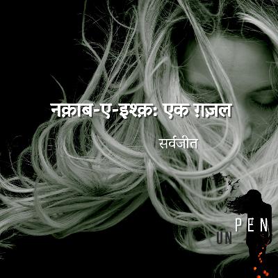 नक़ाब-ए-इश्क़: एक ग़ज़ल -सर्वजीत. Nakab-E-Ishq : A Ghazal by Sarvajeet Dinesh Chandra