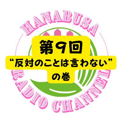 HANABUSA Radio 第9回〜“反対のことは言わない”の巻〜 HANABUSA Radio 第9回〜“反対のことは言わない”の巻〜